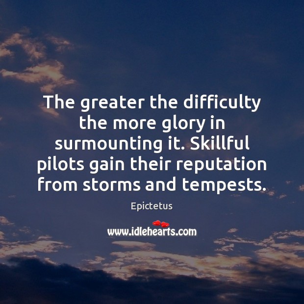 The greater the difficulty the more glory in surmounting it. Skillful pilots Epictetus Picture Quote