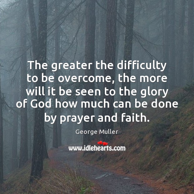 The greater the difficulty to be overcome, the more will it be George Muller Picture Quote