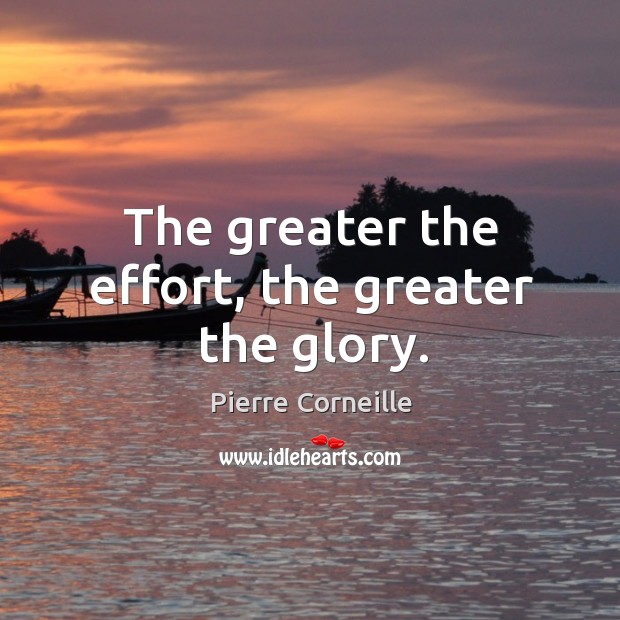 The greater the effort, the greater the glory. Pierre Corneille Picture Quote