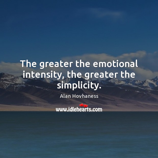 The greater the emotional intensity, the greater the simplicity. Alan Hovhaness Picture Quote