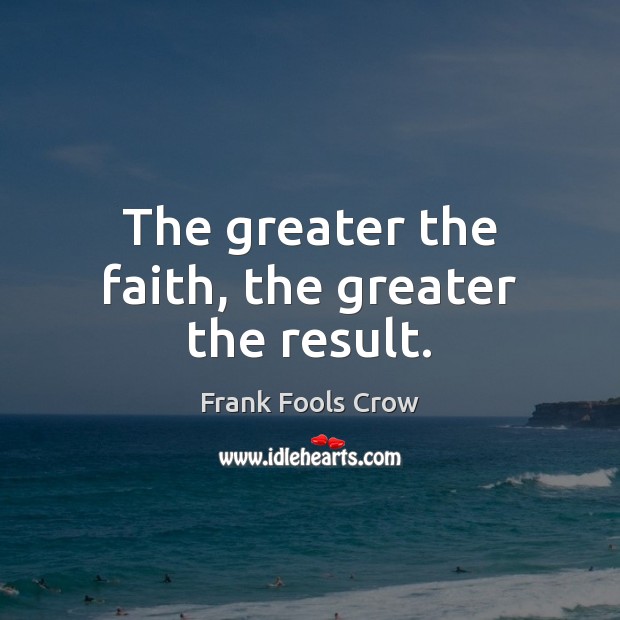 The greater the faith, the greater the result. Frank Fools Crow Picture Quote
