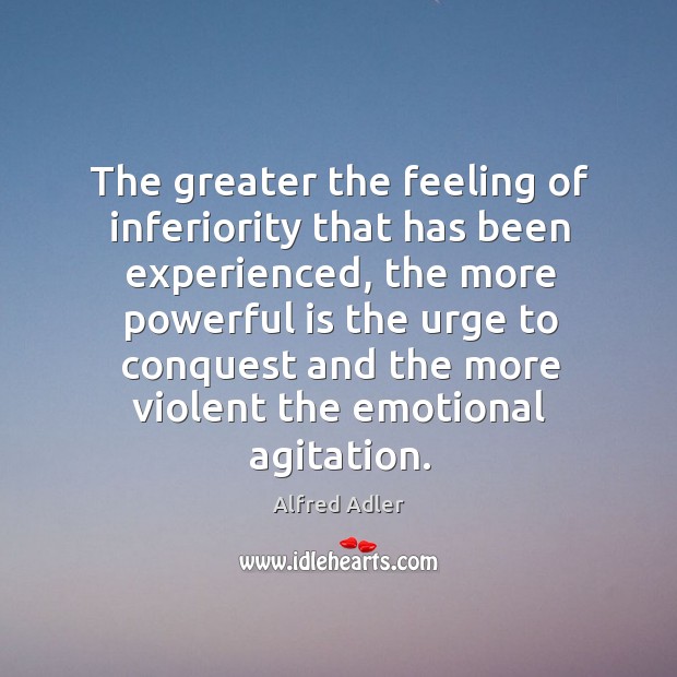 The greater the feeling of inferiority that has been experienced Image