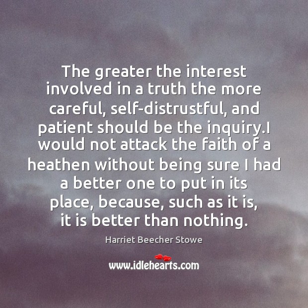 The greater the interest involved in a truth the more careful, self-distrustful, Harriet Beecher Stowe Picture Quote