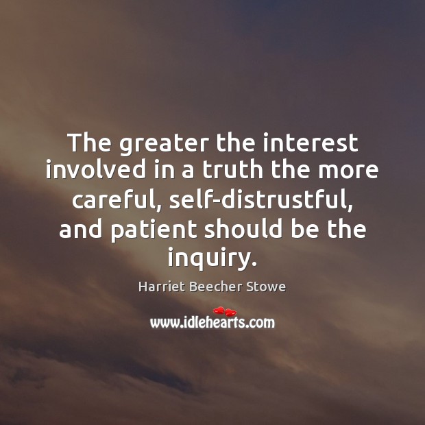 The greater the interest involved in a truth the more careful, self-distrustful, Harriet Beecher Stowe Picture Quote