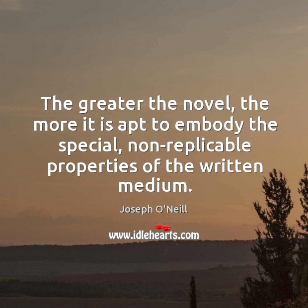 The greater the novel, the more it is apt to embody the Joseph O’Neill Picture Quote