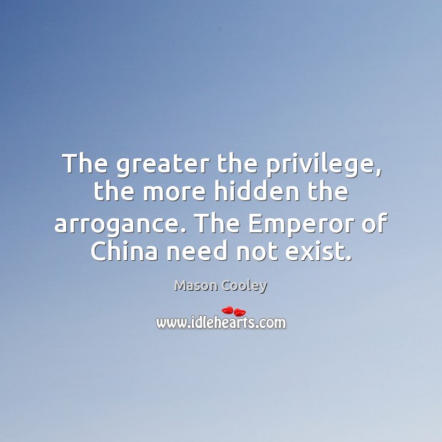 The greater the privilege, the more hidden the arrogance. The Emperor of Mason Cooley Picture Quote