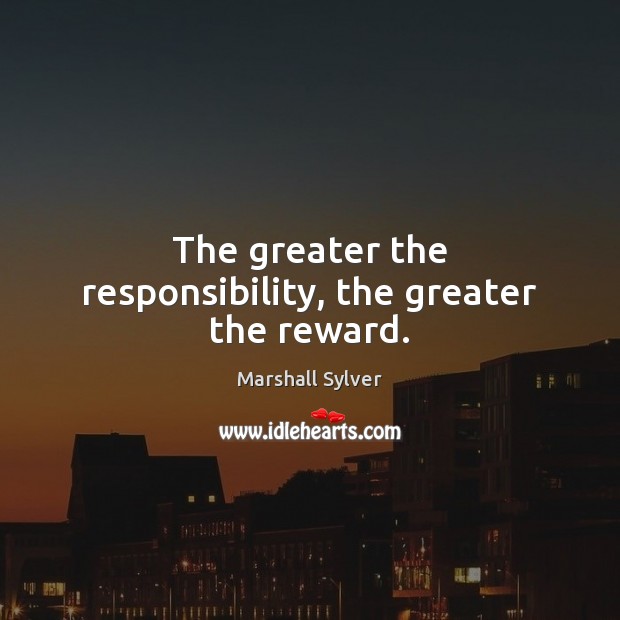 The greater the responsibility, the greater the reward. Image