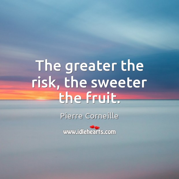The greater the risk, the sweeter the fruit. Pierre Corneille Picture Quote