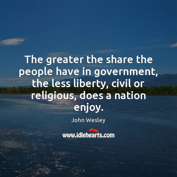 The greater the share the people have in government, the less liberty, John Wesley Picture Quote