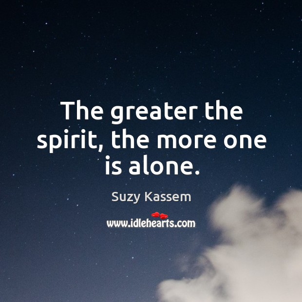 The greater the spirit, the more one is alone. Suzy Kassem Picture Quote