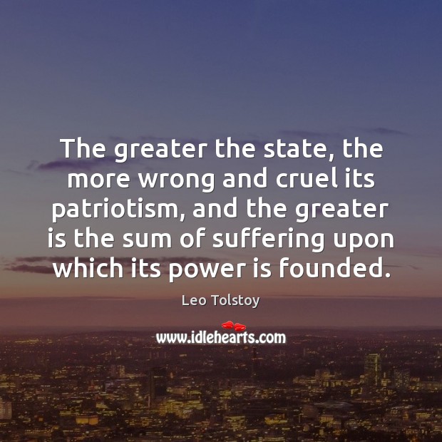 The greater the state, the more wrong and cruel its patriotism, and Leo Tolstoy Picture Quote