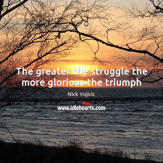 The greater the struggle the more glorious the triumph Nick Vujicic Picture Quote