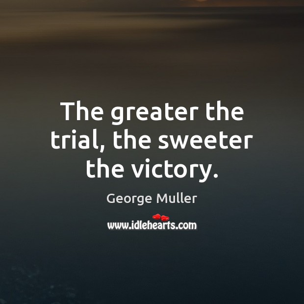The greater the trial, the sweeter the victory. George Muller Picture Quote