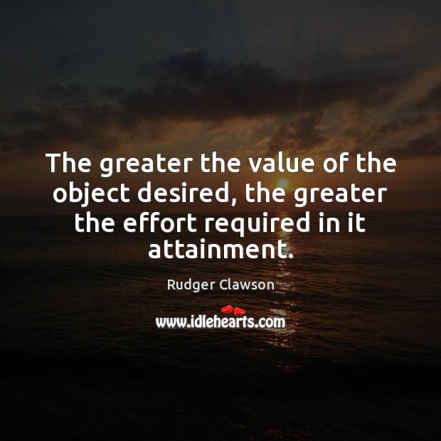 The greater the value of the object desired, the greater the effort Image