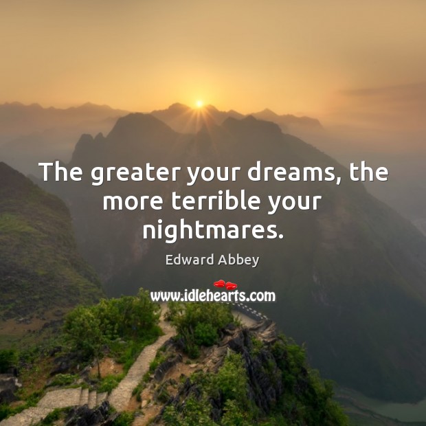 The greater your dreams, the more terrible your nightmares. Edward Abbey Picture Quote