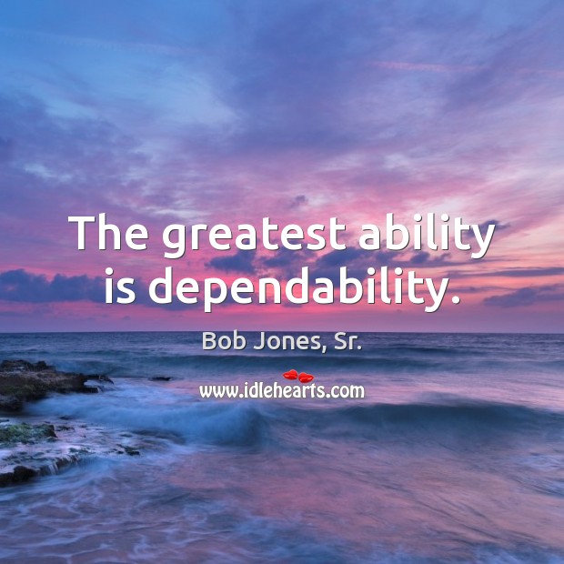 The greatest ability is dependability. Bob Jones, Sr. Picture Quote