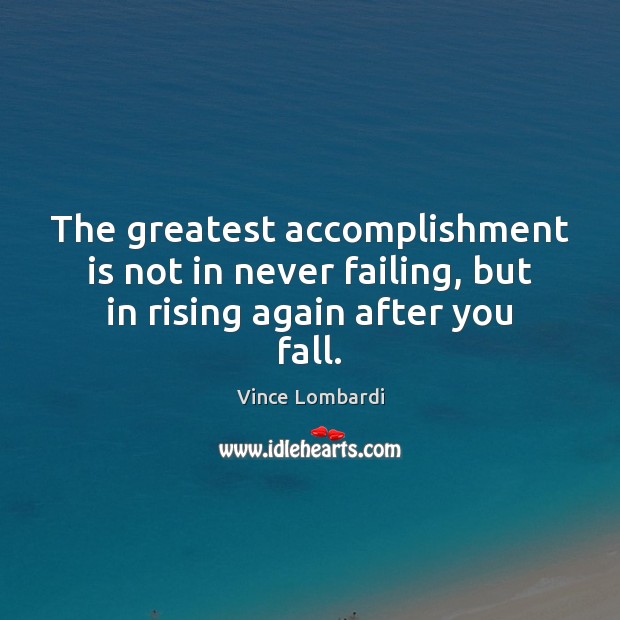 The greatest accomplishment is not in never failing, but in rising again after you fall. Vince Lombardi Picture Quote