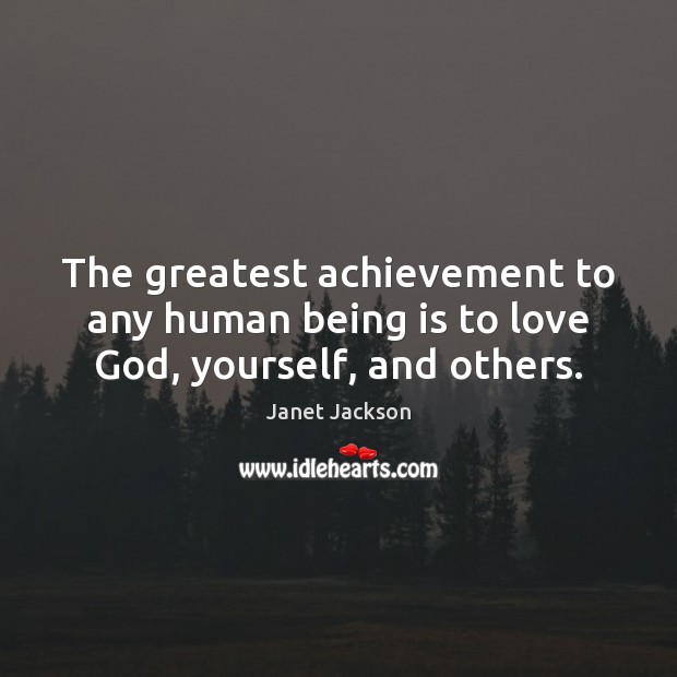 The greatest achievement to any human being is to love God, yourself, and others. Janet Jackson Picture Quote