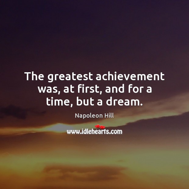 The greatest achievement was, at first, and for a time, but a dream. Image