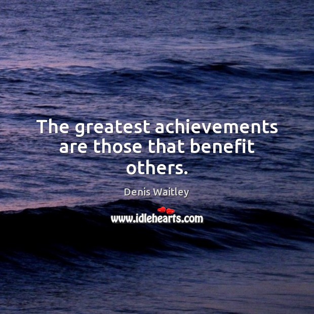 The greatest achievements are those that benefit others. Image
