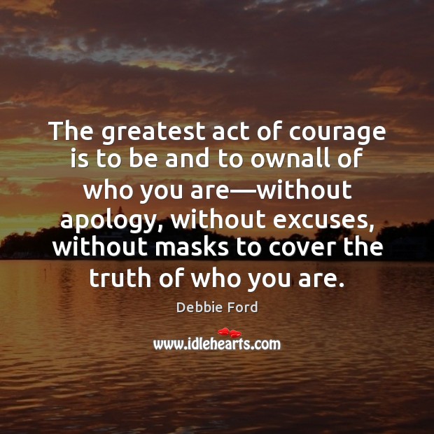 The greatest act of courage is to be and to ownall of Debbie Ford Picture Quote