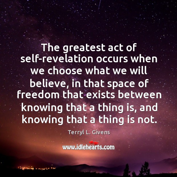 The greatest act of self-revelation occurs when we choose what we will Terryl L. Givens Picture Quote