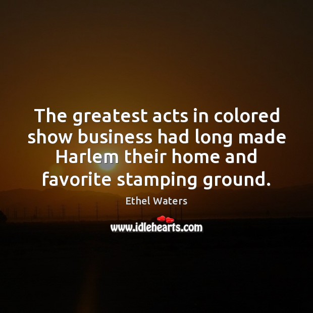 The greatest acts in colored show business had long made Harlem their Ethel Waters Picture Quote