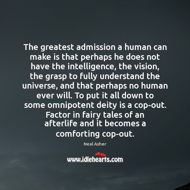 The greatest admission a human can make is that perhaps he does Neal Asher Picture Quote