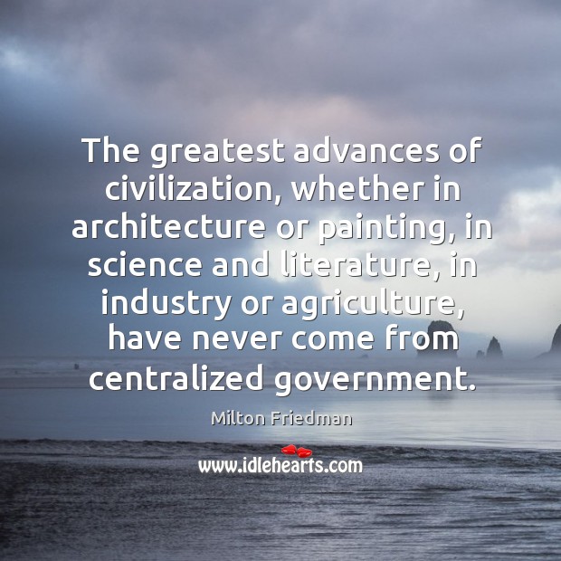 The greatest advances of civilization, whether in architecture or painting Milton Friedman Picture Quote