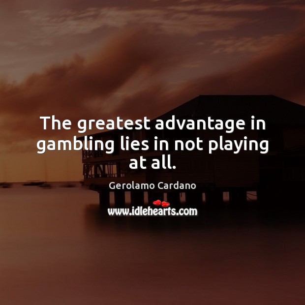 The greatest advantage in gambling lies in not playing at all. Gerolamo Cardano Picture Quote