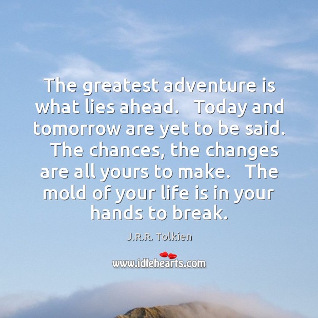 The greatest adventure is what lies ahead.   Today and tomorrow are yet Image