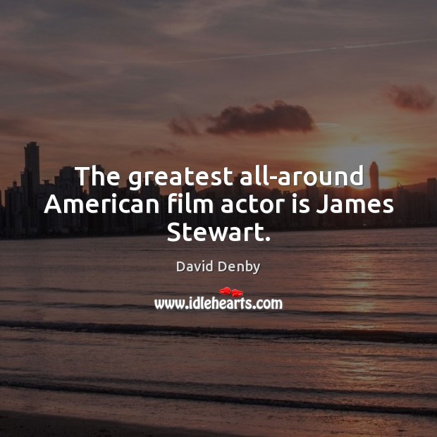 The greatest all-around American film actor is James Stewart. David Denby Picture Quote