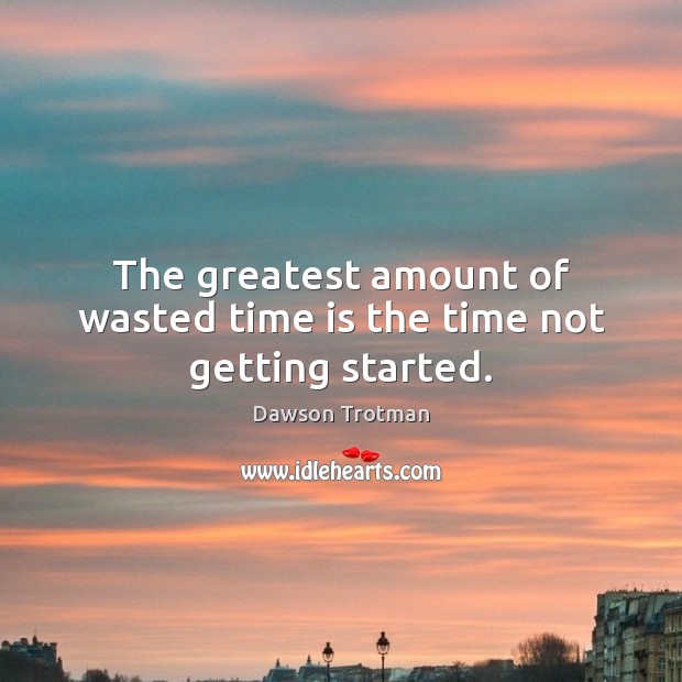 The greatest amount of wasted time is the time not getting started. Time Quotes Image
