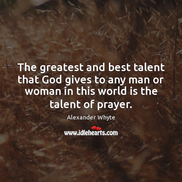 The greatest and best talent that God gives to any man or Alexander Whyte Picture Quote
