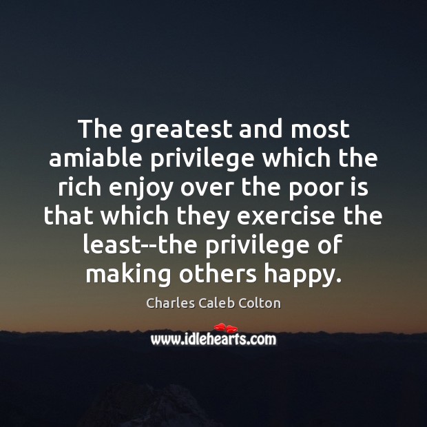 The greatest and most amiable privilege which the rich enjoy over the Charles Caleb Colton Picture Quote