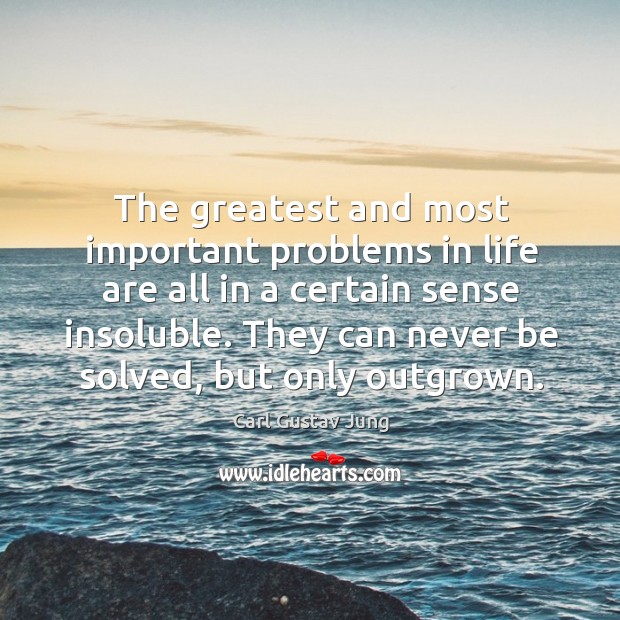 The greatest and most important problems in life are all in a certain sense insoluble. Carl Gustav Jung Picture Quote