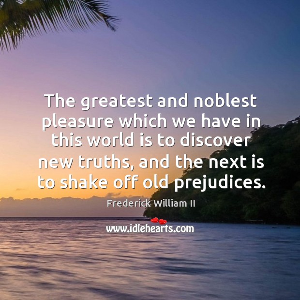 The greatest and noblest pleasure which we have in this world is to discover new truths Frederick William II Picture Quote