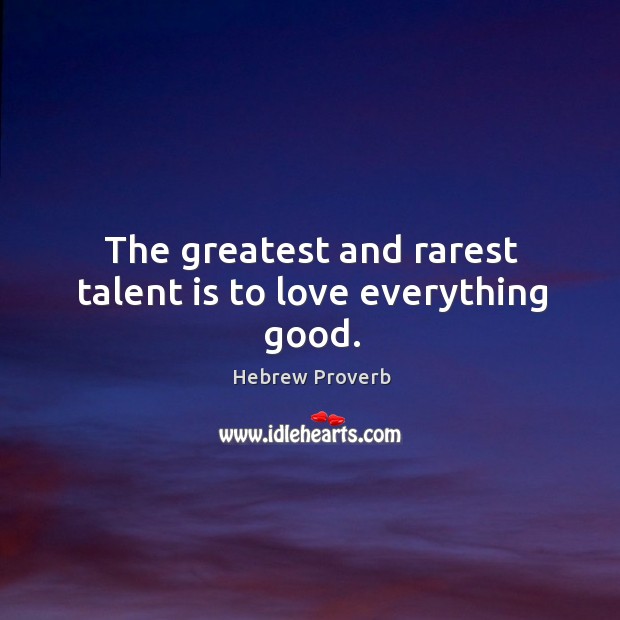 The greatest and rarest talent is to love everything good. Hebrew Proverbs Image
