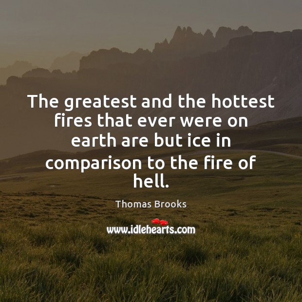 The greatest and the hottest fires that ever were on earth are Thomas Brooks Picture Quote