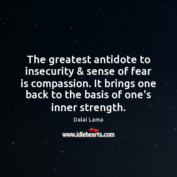 The greatest antidote to insecurity & sense of fear is compassion. It brings Dalai Lama Picture Quote
