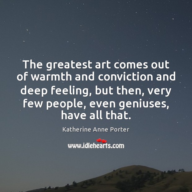 The greatest art comes out of warmth and conviction and deep feeling, Image