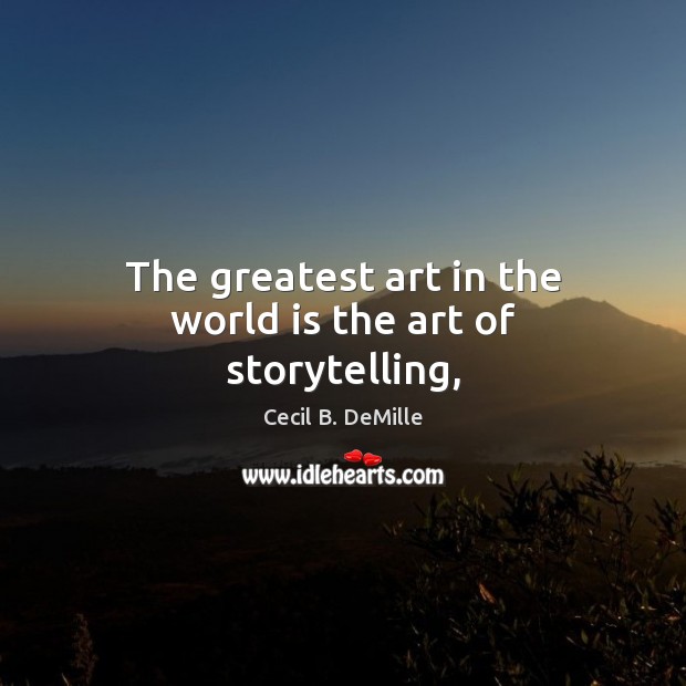 The greatest art in the world is the art of storytelling, Cecil B. DeMille Picture Quote