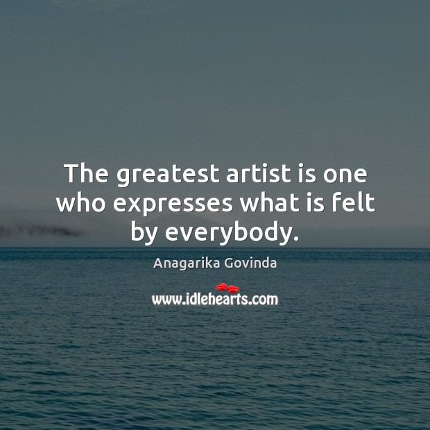 The greatest artist is one who expresses what is felt by everybody. Anagarika Govinda Picture Quote