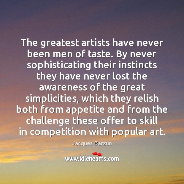 The greatest artists have never been men of taste. By never sophisticating Jacques Barzun Picture Quote
