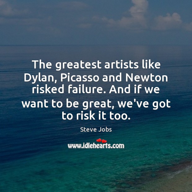 The greatest artists like Dylan, Picasso and Newton risked failure. And if Steve Jobs Picture Quote