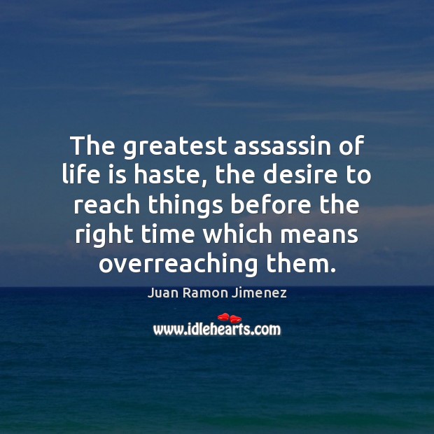 The greatest assassin of life is haste, the desire to reach things Juan Ramon Jimenez Picture Quote
