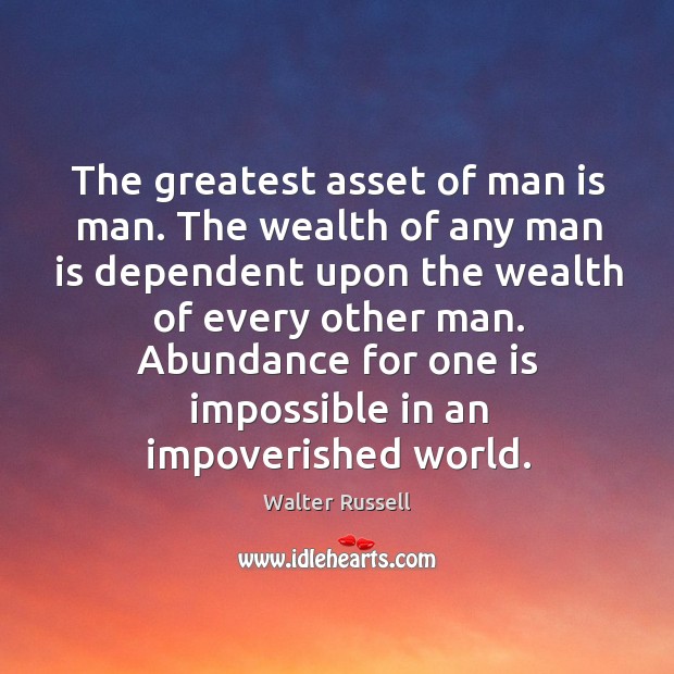 The greatest asset of man is man. The wealth of any man Walter Russell Picture Quote