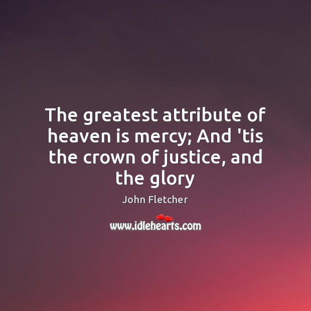 The greatest attribute of heaven is mercy; And ’tis the crown of justice, and the glory John Fletcher Picture Quote