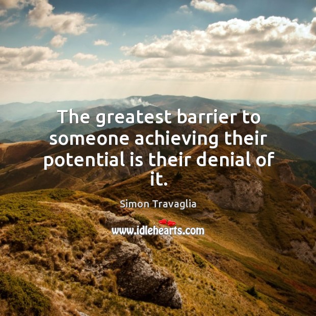 The greatest barrier to someone achieving their potential is their denial of it. Simon Travaglia Picture Quote