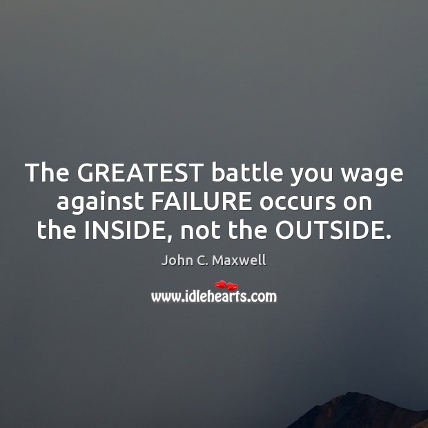 The GREATEST battle you wage against FAILURE occurs on the INSIDE, not the OUTSIDE. Image